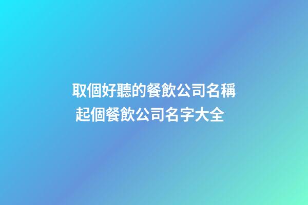 取個好聽的餐飲公司名稱 起個餐飲公司名字大全